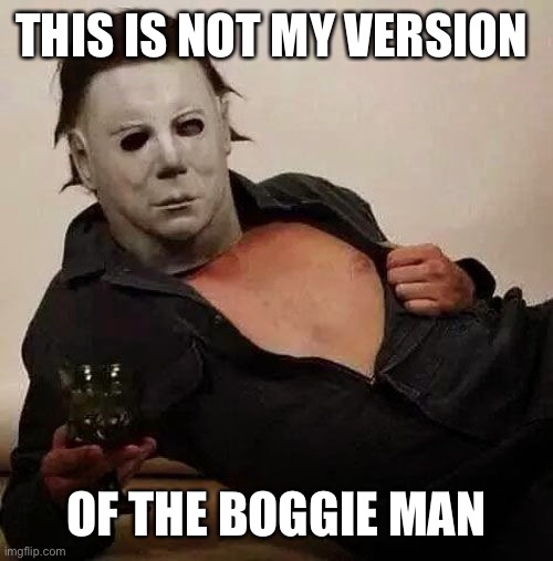 Sexy Michael Myers Halloween Tosh | THIS IS NOT MY VERSION; OF THE BOGGIE MAN | image tagged in sexy michael myers halloween tosh | made w/ Imgflip meme maker