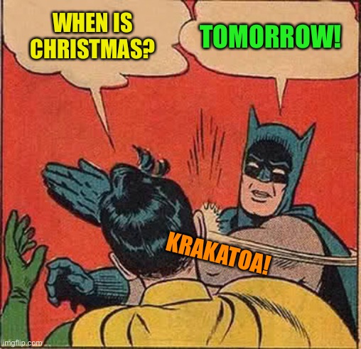 Batman Slapping Robin Meme | WHEN IS CHRISTMAS? TOMORROW! KRAKATOA! | image tagged in memes,batman slapping robin | made w/ Imgflip meme maker