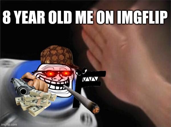 8 year old me | 8 YEAR OLD ME ON IMGFLIP | image tagged in memes,blank nut button | made w/ Imgflip meme maker
