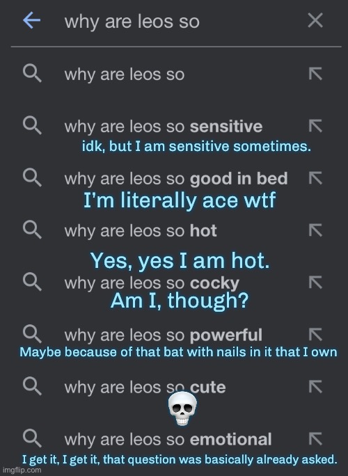 idk, but I am sensitive sometimes. I’m literally ace wtf; Yes, yes I am hot. Am I, though? Maybe because of that bat with nails in it that I own; 💀; I get it, I get it, that question was basically already asked. | made w/ Imgflip meme maker
