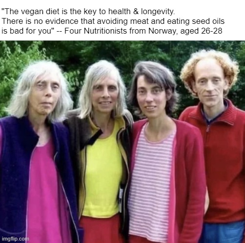 Follow the Science®! | "The vegan diet is the key to health & longevity. There is no evidence that avoiding meat and eating seed oils 
is bad for you" -- Four Nutritionists from Norway, aged 26-28 | made w/ Imgflip meme maker