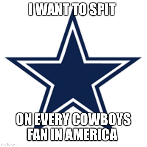 Dallas Cowboys Logo |  I WANT TO SPIT; ON EVERY COWBOYS FAN IN AMERICA | image tagged in dallas cowboys logo | made w/ Imgflip meme maker