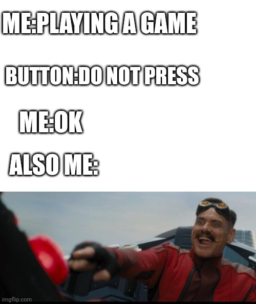 Dr.Robotnik Pressing A Button | ME:PLAYING A GAME; BUTTON:DO NOT PRESS; ME:OK; ALSO ME: | image tagged in me and also me | made w/ Imgflip meme maker