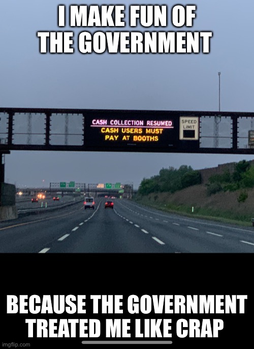 Government stupidity | I MAKE FUN OF THE GOVERNMENT; BECAUSE THE GOVERNMENT TREATED ME LIKE CRAP | image tagged in government stupidity | made w/ Imgflip meme maker