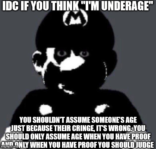 thing :P | IDC IF YOU THINK "I'M UNDERAGE"; YOU SHOULDN'T ASSUME SOMEONE'S AGE JUST BECAUSE THEIR CRINGE, IT'S WRONG. YOU SHOULD ONLY ASSUME AGE WHEN YOU HAVE PROOF AND ONLY WHEN YOU HAVE PROOF YOU SHOULD JUDGE | image tagged in mario but angry | made w/ Imgflip meme maker