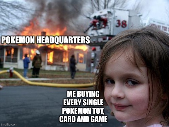 Disaster Girl | POKEMON HEADQUARTERS; ME BUYING EVERY SINGLE POKEMON TOY, CARD AND GAME | image tagged in memes,disaster girl | made w/ Imgflip meme maker