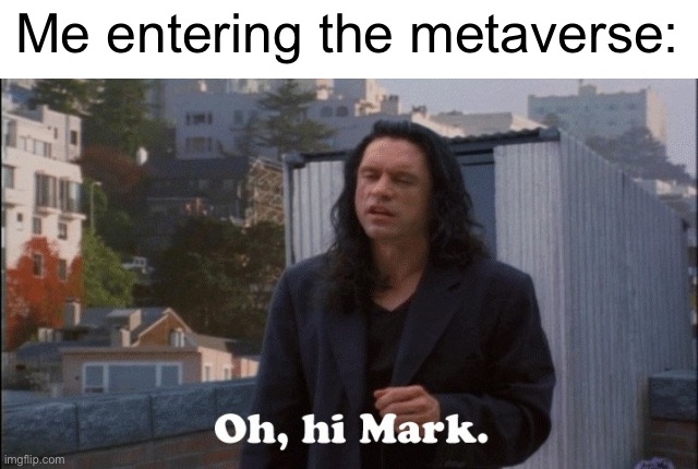 Oh hi Mark | Me entering the metaverse: | image tagged in oh hi mark,mark zuckerberg,meta,metaverse,vr,memes | made w/ Imgflip meme maker