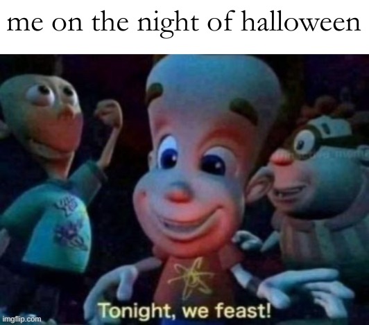 Tonight, we feast | me on the night of halloween | image tagged in tonight we feast | made w/ Imgflip meme maker