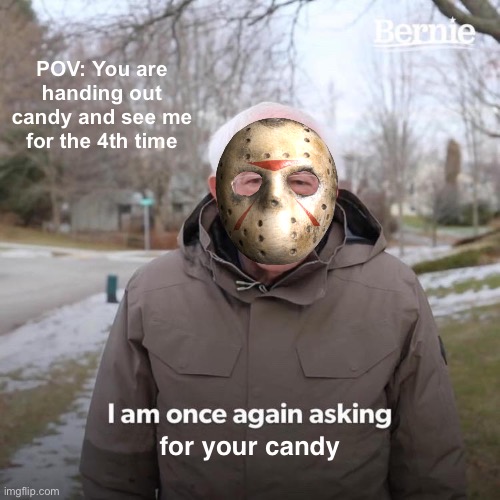 Heeeeyyyy.. I haven’t been here yet.. | POV: You are handing out candy and see me for the 4th time; for your candy | image tagged in memes,bernie i am once again asking for your support | made w/ Imgflip meme maker