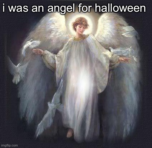 so original but i was a witch for the last years so i wanted to do something holy | i was an angel for halloween | image tagged in angels | made w/ Imgflip meme maker