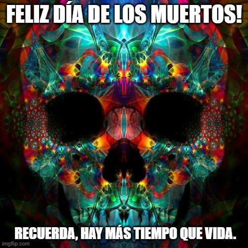 FELIZ DÍA DE LOS MUERTOS! RECUERDA, HAY MÁS TIEMPO QUE VIDA. | made w/ Imgflip meme maker