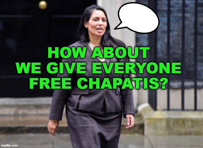 How about we give everyone free chapatis? | HOW ABOUT WE GIVE EVERYONE FREE CHAPATIS? | image tagged in priti patel maths | made w/ Imgflip meme maker