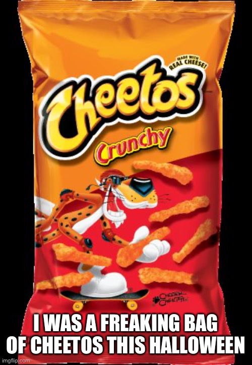 Cheetos | I WAS A FREAKING BAG OF CHEETOS THIS HALLOWEEN | image tagged in cheetos | made w/ Imgflip meme maker