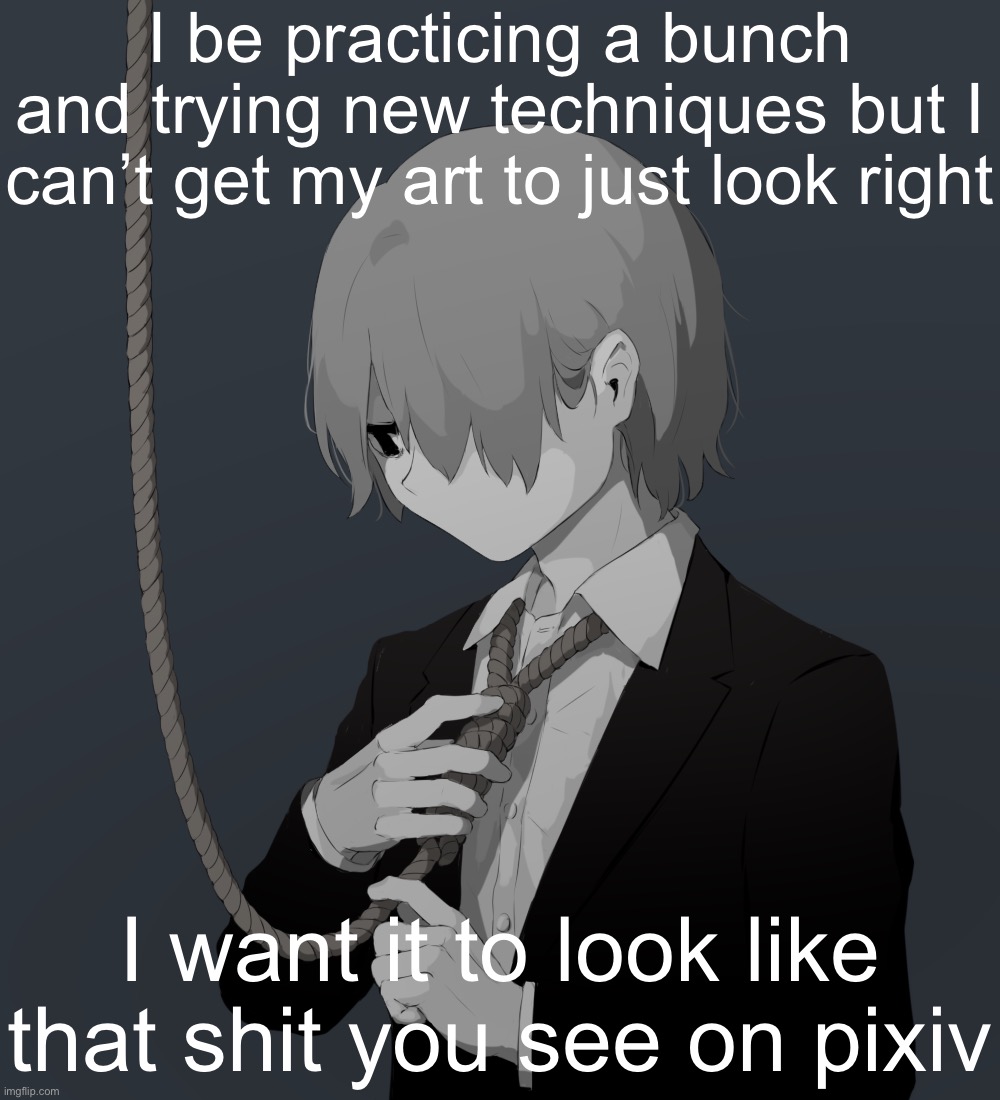 Avogado6 depression | I be practicing a bunch and trying new techniques but I can’t get my art to just look right; I want it to look like that shit you see on pixiv | image tagged in avogado6 depression | made w/ Imgflip meme maker