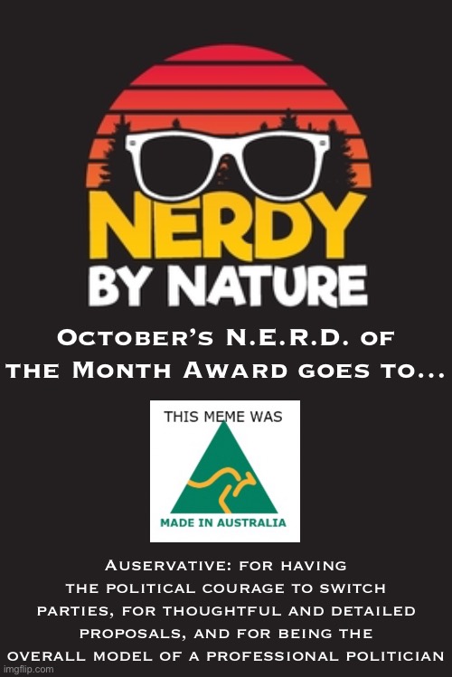 Win, lose, or draw, this memer has grown and shaped IMGFLIP_PRESIDENTS for the better | October’s N.E.R.D. of the Month Award goes to…; Auservative: for having the political courage to switch parties, for thoughtful and detailed proposals, and for being the overall model of a professional politician | image tagged in nerdy by nature,auservative,nerd,of,the,month | made w/ Imgflip meme maker