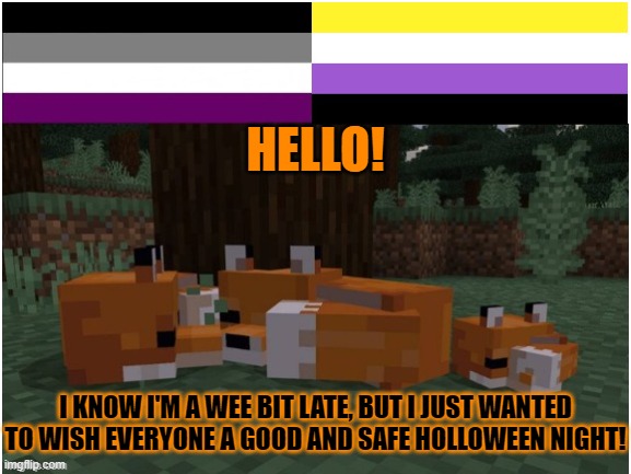 Happy Halloween! | HELLO! I KNOW I'M A WEE BIT LATE, BUT I JUST WANTED TO WISH EVERYONE A GOOD AND SAFE HOLLOWEEN NIGHT! | image tagged in happy halloween | made w/ Imgflip meme maker