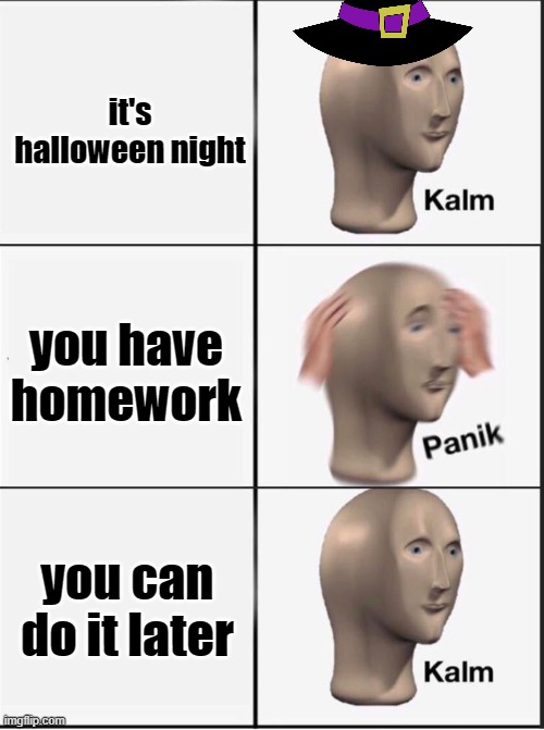 idc if i have to go to bed at 11 | it's halloween night; you have homework; you can do it later | image tagged in reverse kalm panik,halloween,homework,happy halloween | made w/ Imgflip meme maker