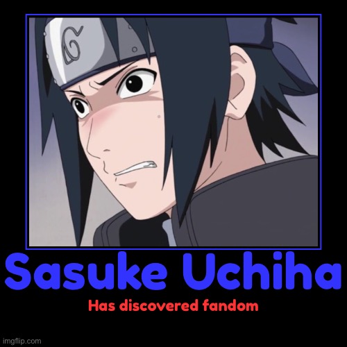 That moment when Sasuke discovers fandom | image tagged in funny,demotivationals,memes,sasuke,fandom,naruto shippuden | made w/ Imgflip demotivational maker