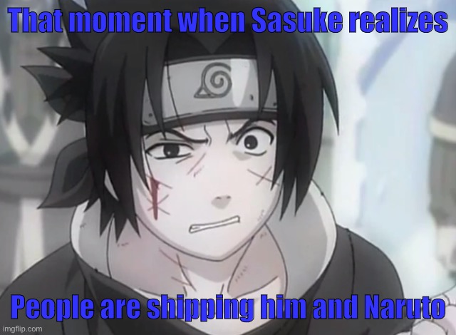 Sasuke, has discovered the NaruSasu fanfic | That moment when Sasuke realizes; People are shipping him and Naruto | image tagged in that moment when you realize sasuke,that moment when you realize,memes,that moment when,sasuke,naruto shippuden | made w/ Imgflip meme maker