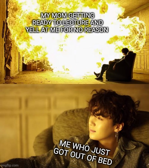 Mornings at my house | MY MOM GETTING READY TO LECTURE AND YELL AT ME FOR NO REASON; ME WHO JUST GOT OUT OF BED | image tagged in bts this is alright,mom memes | made w/ Imgflip meme maker