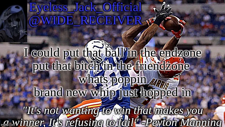 Eyeless_Jack_Official announcement temp | I could put that ball in the endzone
put that bitch in the friendzone 
whats poppin
brand new whip just hopped in | image tagged in eyeless_jack_official announcement temp | made w/ Imgflip meme maker