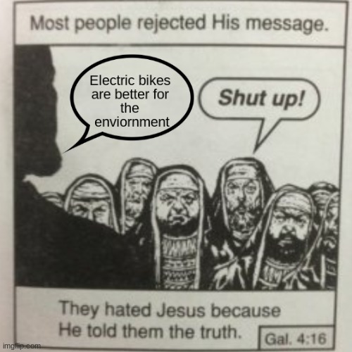 Electric bikes r better though | image tagged in electric bikes,funny memes,they hated jesus because he told them the truth | made w/ Imgflip meme maker