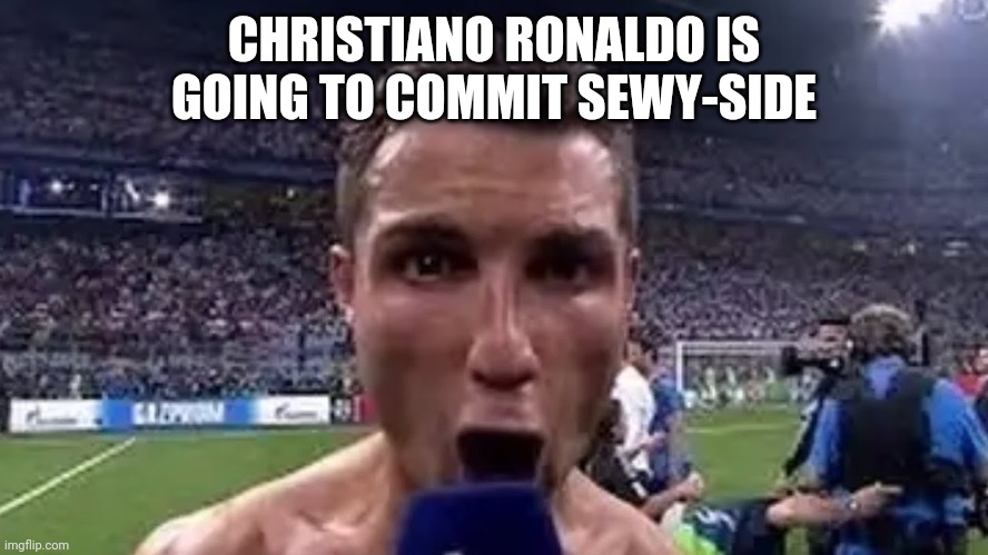 SEWWWWWWWWWWWWWWWWWWWY | CHRISTIANO RONALDO IS GOING TO COMMIT SEWY-SIDE | image tagged in soccer | made w/ Imgflip meme maker