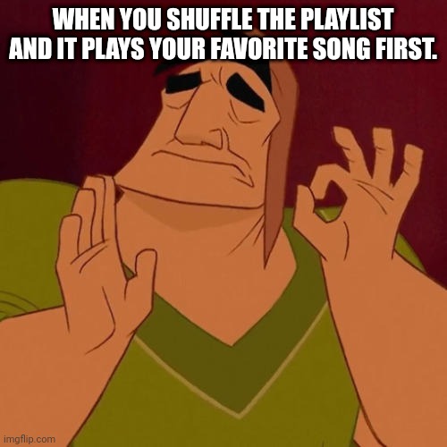 This just happened to me lol | WHEN YOU SHUFFLE THE PLAYLIST AND IT PLAYS YOUR FAVORITE SONG FIRST. | image tagged in when x just right | made w/ Imgflip meme maker