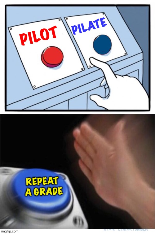 two buttons 1 blue | PILOT PILATE REPEAT 
A GRADE | image tagged in two buttons 1 blue | made w/ Imgflip meme maker