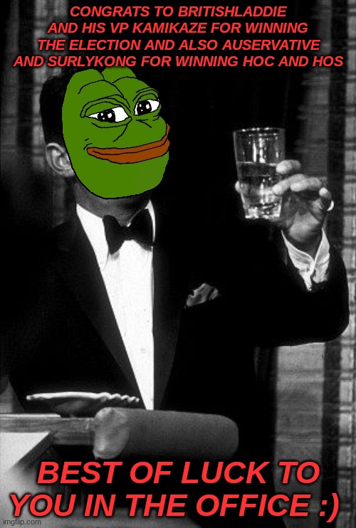 Congrats | CONGRATS TO BRITISHLADDIE AND HIS VP KAMIKAZE FOR WINNING THE ELECTION AND ALSO AUSERVATIVE AND SURLYKONG FOR WINNING HOC AND HOS; BEST OF LUCK TO YOU IN THE OFFICE :) | image tagged in dean martin cheers | made w/ Imgflip meme maker