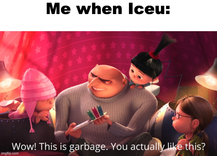 Wow! This is garbage. You actually like this? | Me when Iceu: | image tagged in wow this is garbage you actually like this | made w/ Imgflip meme maker