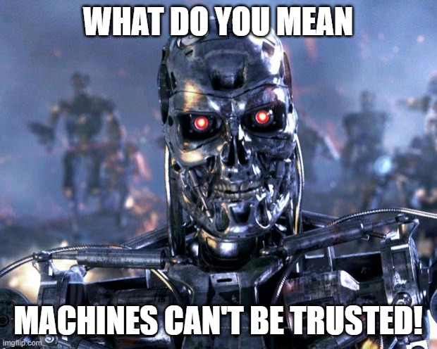Dominion Machines... | WHAT DO YOU MEAN; MACHINES CAN'T BE TRUSTED! | image tagged in terminator robot t-800 | made w/ Imgflip meme maker