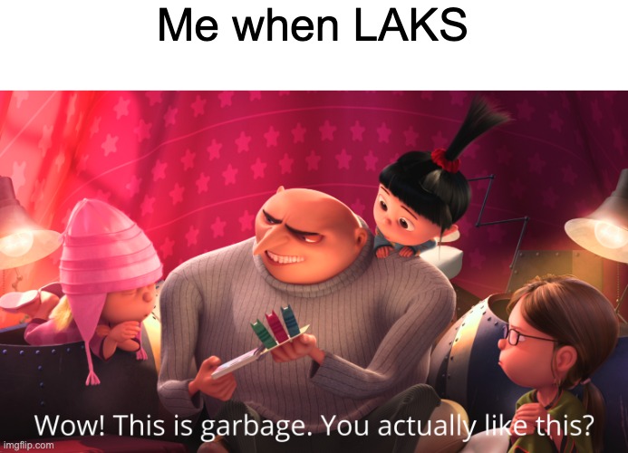 Wow! This is garbage. You actually like this? | Me when LAKS | image tagged in wow this is garbage you actually like this | made w/ Imgflip meme maker