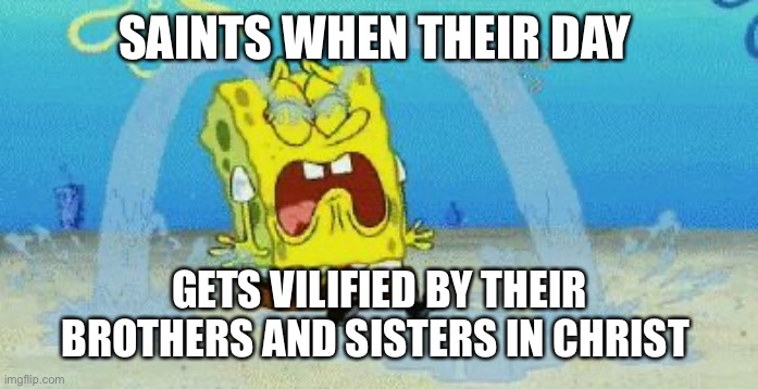All Hallows’ Eve Deserves Better | SAINTS WHEN THEIR DAY; GETS VILIFIED BY THEIR BROTHERS AND SISTERS IN CHRIST | image tagged in crying,saints,halloween,christianity | made w/ Imgflip meme maker