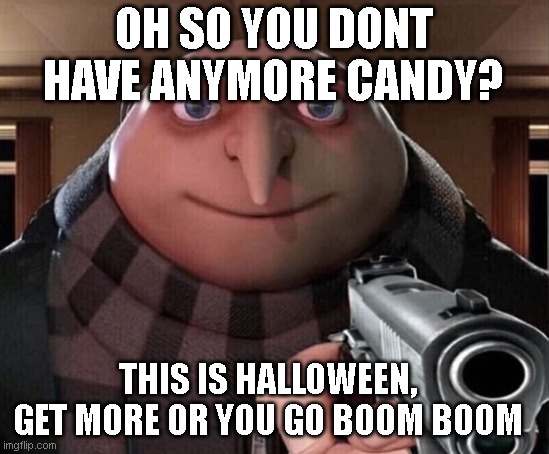 get more halloween candy | OH SO YOU DONT HAVE ANYMORE CANDY? THIS IS HALLOWEEN, GET MORE OR YOU GO BOOM BOOM | image tagged in gru gun,halloween,candy,holiday | made w/ Imgflip meme maker