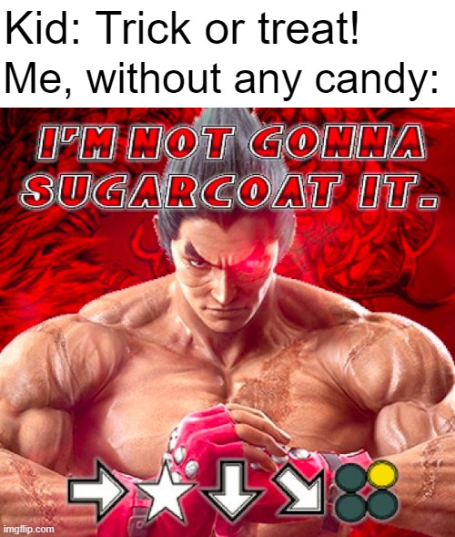 Can't coat with sugar if there's no sugar to coat | Kid: Trick or treat! Me, without any candy: | image tagged in kazuya mishima,tekken,halloween | made w/ Imgflip meme maker
