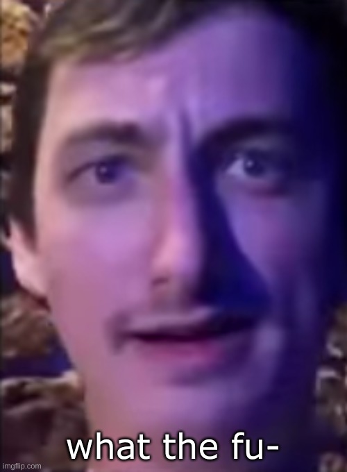 what the fu- | made w/ Imgflip meme maker
