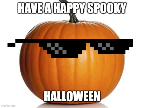 Have a happy halloween | HAVE A HAPPY SPOOKY; HALLOWEEN | image tagged in pumpkin,halloween | made w/ Imgflip meme maker