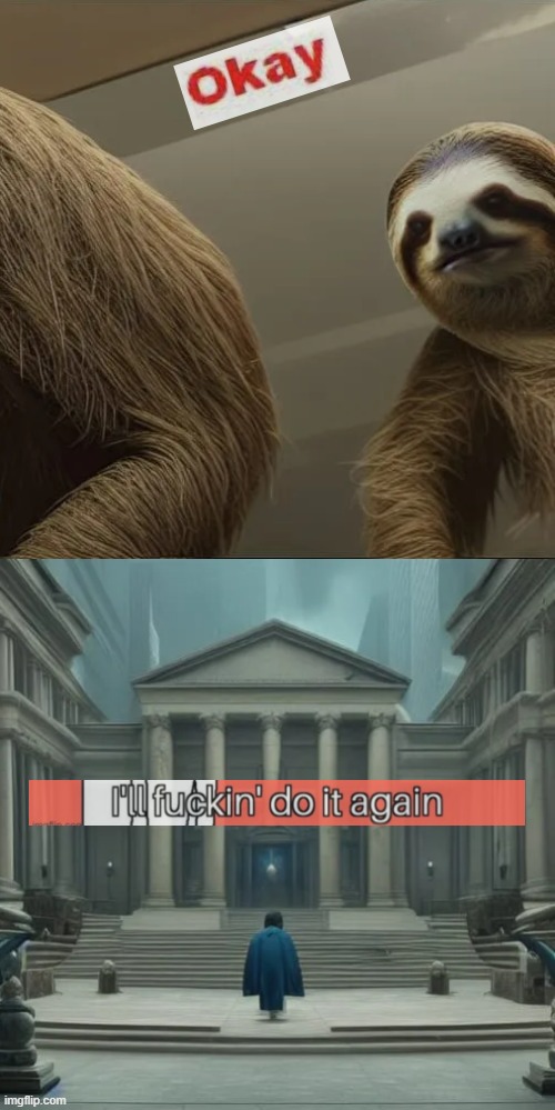 Okay | image tagged in sloth opening a bank,ill,fuckin,do,it,again | made w/ Imgflip meme maker