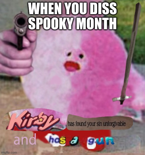 spoopy | WHEN YOU DISS SPOOKY MONTH | image tagged in kirby has found your sin unforgivable and has a gun | made w/ Imgflip meme maker
