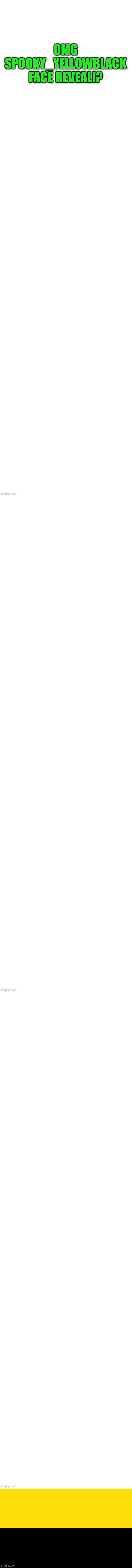 OMG SPOOKY_YELLOWBLACK FACE REVEAL!? | made w/ Imgflip meme maker