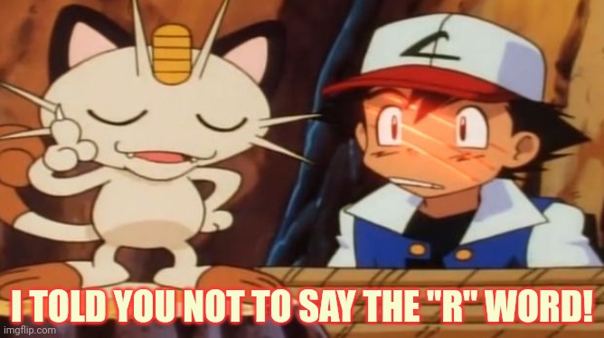 Meowth Scratches Ash | I TOLD YOU NOT TO SAY THE "R" WORD! | image tagged in meowth scratches ash | made w/ Imgflip meme maker