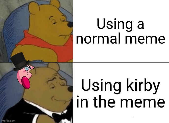 Fancy kirby | Using a normal meme; Using kirby in the meme | image tagged in memes,tuxedo winnie the pooh,kirby | made w/ Imgflip meme maker