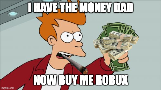 get me the robux | I HAVE THE MONEY DAD; NOW BUY ME ROBUX | image tagged in memes,shut up and take my money fry,free robux,robux,simpsons | made w/ Imgflip meme maker
