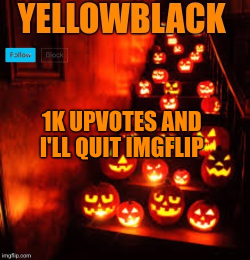 Temporary yellowblack Halloween announcement template | 1K UPVOTES AND I'LL QUIT IMGFLIP | image tagged in temporary yellowblack halloween announcement template | made w/ Imgflip meme maker
