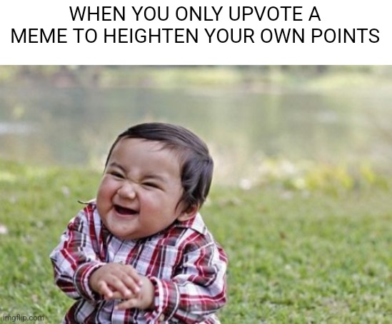 Evil Toddler | WHEN YOU ONLY UPVOTE A MEME TO HEIGHTEN YOUR OWN POINTS | image tagged in memes,evil toddler | made w/ Imgflip meme maker