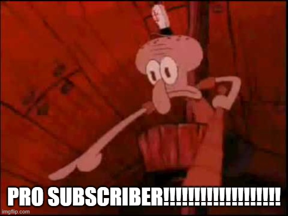 Squidward pointing | PRO SUBSCRIBER!!!!!!!!!!!!!!!!!!! | image tagged in squidward pointing | made w/ Imgflip meme maker