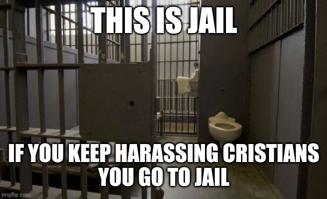 Jail cell | THIS IS JAIL; IF YOU KEEP HARASSING CRISTIANS
YOU GO TO JAIL | image tagged in jail cell | made w/ Imgflip meme maker