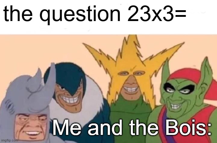 Me And The Boys Meme | the question 23x3=; Me and the Bois: | image tagged in memes,me and the boys | made w/ Imgflip meme maker