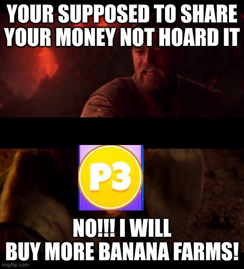 player three again | YOUR SUPPOSED TO SHARE YOUR MONEY NOT HOARD IT; NO!!! I WILL BUY MORE BANANA FARMS! | image tagged in video games | made w/ Imgflip meme maker